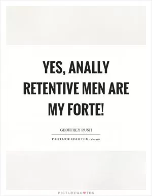 Yes, anally retentive men are my forte! Picture Quote #1
