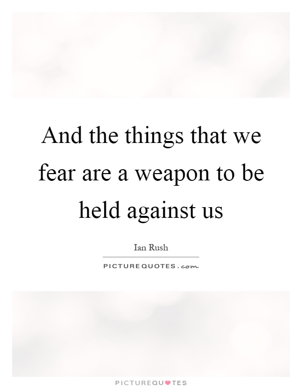 And the things that we fear are a weapon to be held against us Picture Quote #1