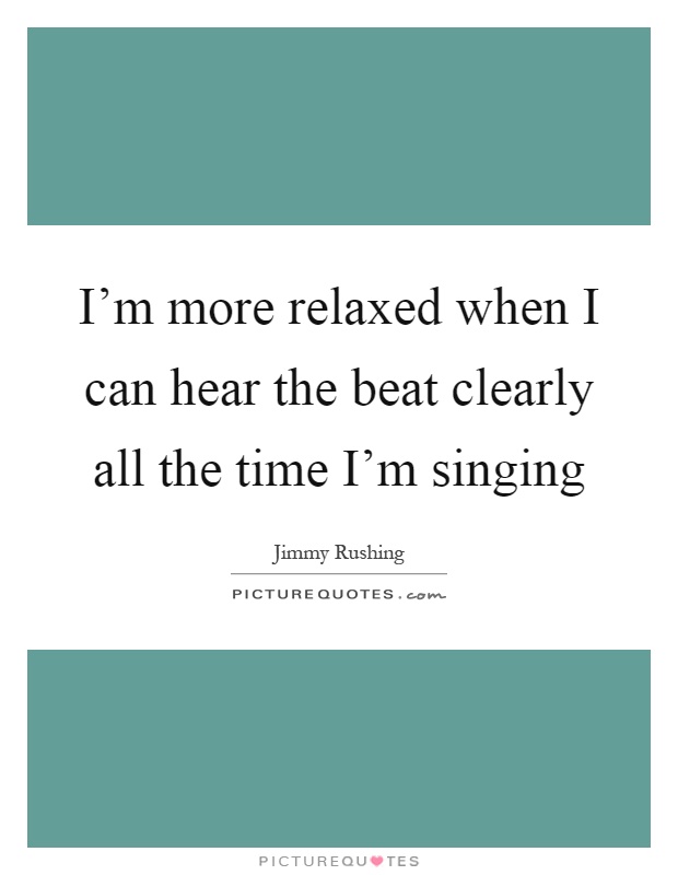 I'm more relaxed when I can hear the beat clearly all the time I'm singing Picture Quote #1