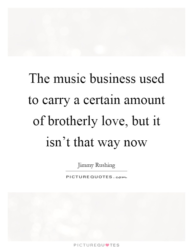 The music business used to carry a certain amount of brotherly love, but it isn't that way now Picture Quote #1