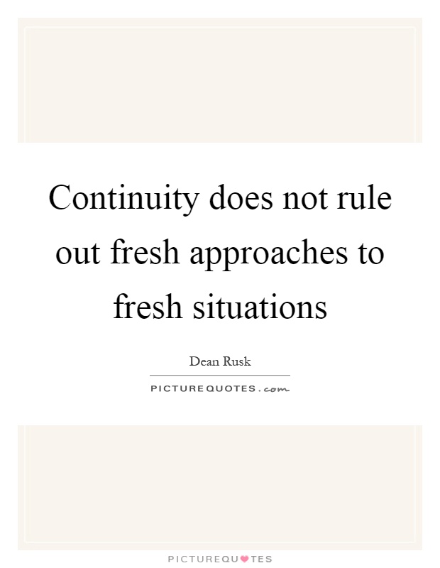 Continuity does not rule out fresh approaches to fresh situations Picture Quote #1