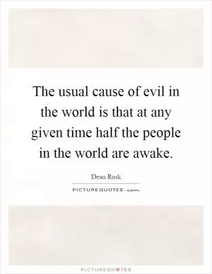 The usual cause of evil in the world is that at any given time half the people in the world are awake Picture Quote #1