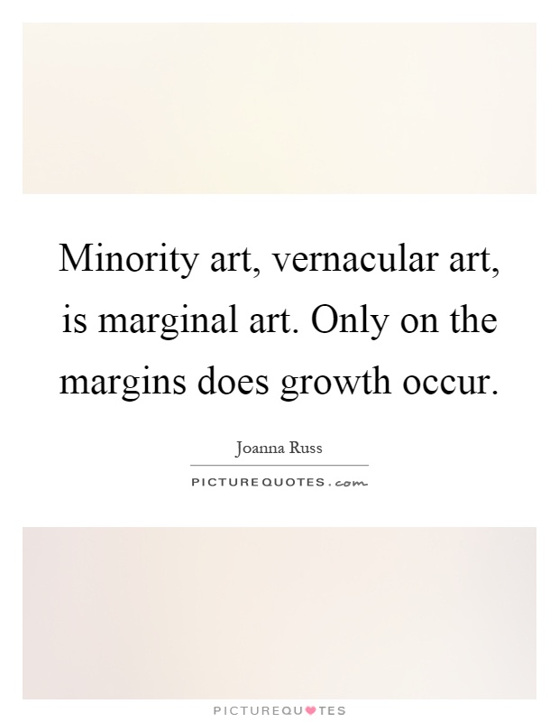 Minority art, vernacular art, is marginal art. Only on the margins does growth occur Picture Quote #1