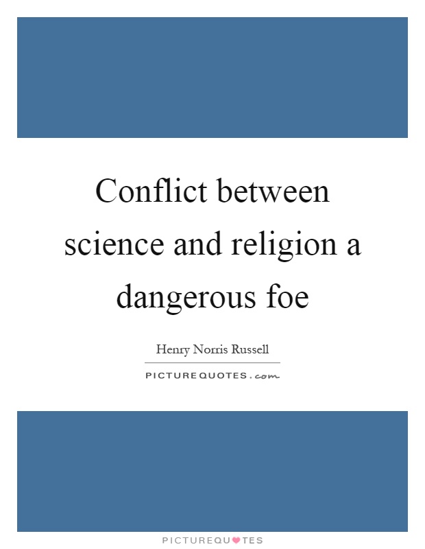 Conflict between science and religion a dangerous foe Picture Quote #1