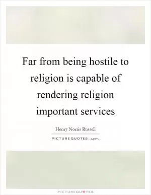 Far from being hostile to religion is capable of rendering religion important services Picture Quote #1