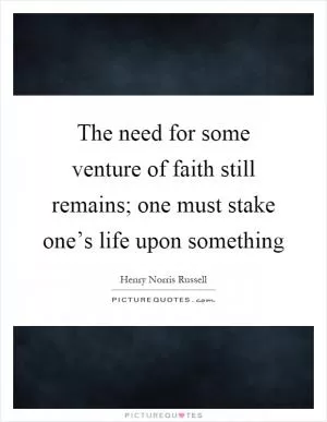 The need for some venture of faith still remains; one must stake one’s life upon something Picture Quote #1