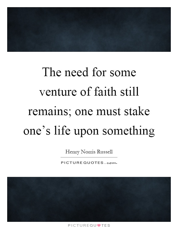 The need for some venture of faith still remains; one must stake one's life upon something Picture Quote #1