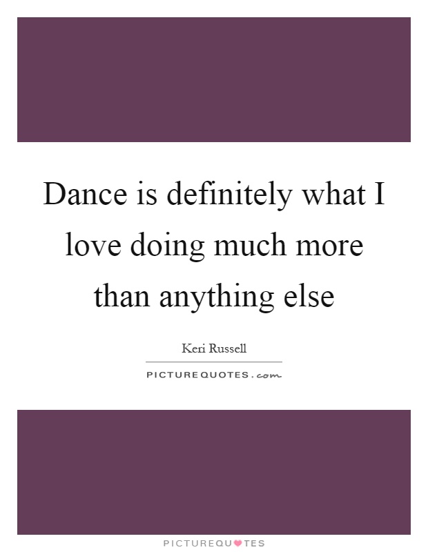 Dance is definitely what I love doing much more than anything else Picture Quote #1