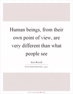 Human beings, from their own point of view, are very different than what people see Picture Quote #1