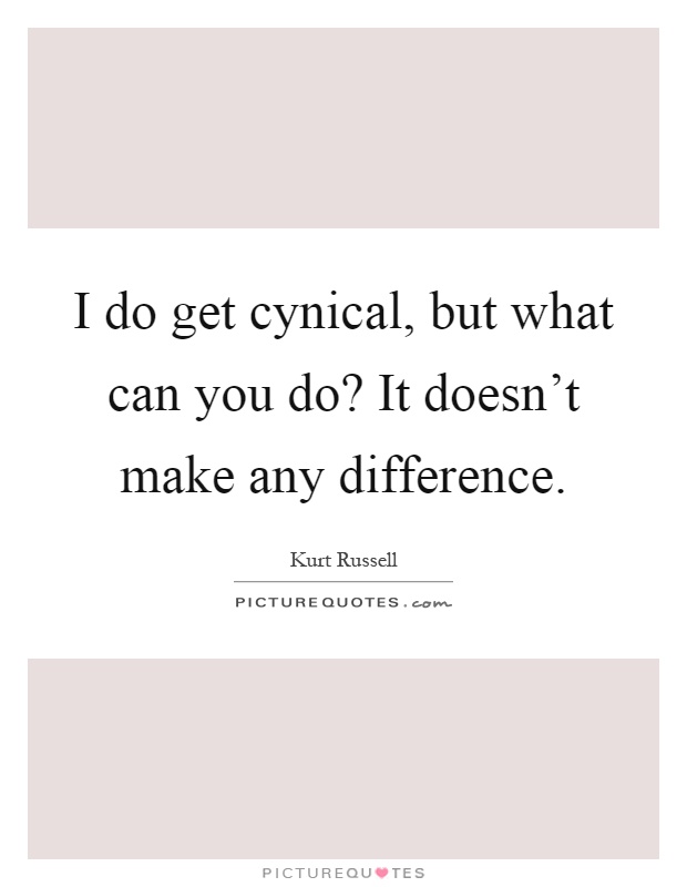 I do get cynical, but what can you do? It doesn't make any difference Picture Quote #1