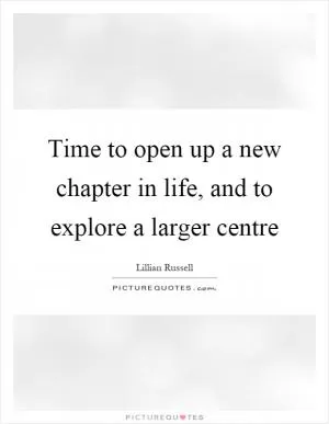 Time to open up a new chapter in life, and to explore a larger centre Picture Quote #1