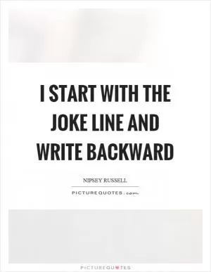 I start with the joke line and write backward Picture Quote #1