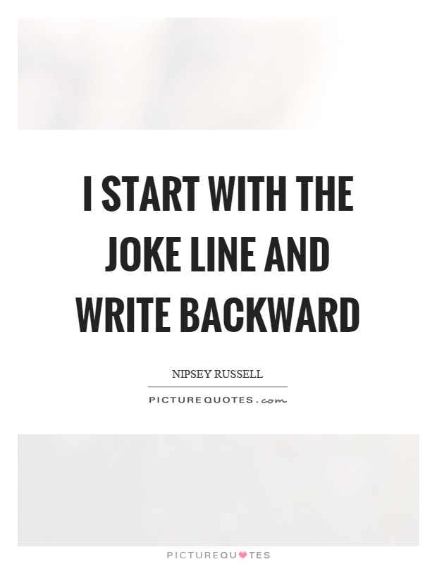 I start with the joke line and write backward Picture Quote #1
