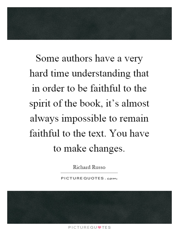 Some authors have a very hard time understanding that in order to be faithful to the spirit of the book, it's almost always impossible to remain faithful to the text. You have to make changes Picture Quote #1