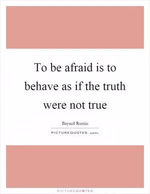 To be afraid is to behave as if the truth were not true Picture Quote #1