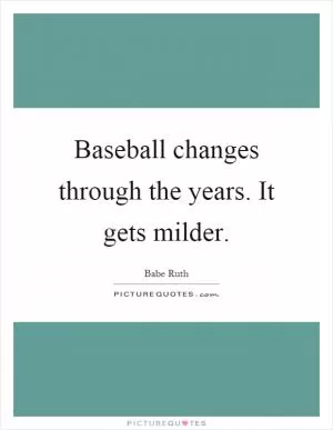 Baseball changes through the years. It gets milder Picture Quote #1