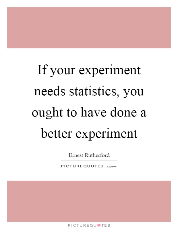 If your experiment needs statistics, you ought to have done a better experiment Picture Quote #1