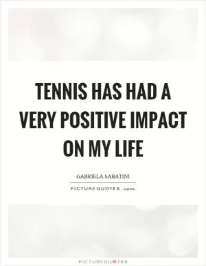 Tennis has had a very positive impact on my life Picture Quote #1