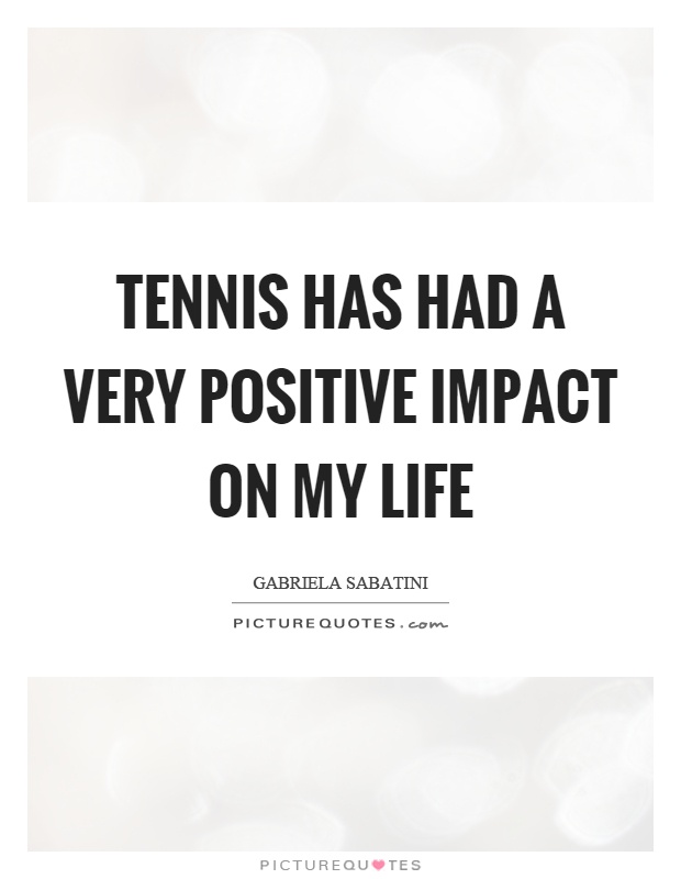 Tennis has had a very positive impact on my life Picture Quote #1