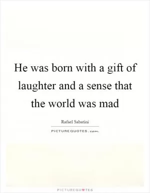 He was born with a gift of laughter and a sense that the world was mad Picture Quote #1