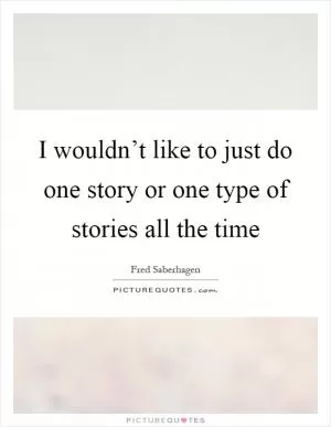 I wouldn’t like to just do one story or one type of stories all the time Picture Quote #1