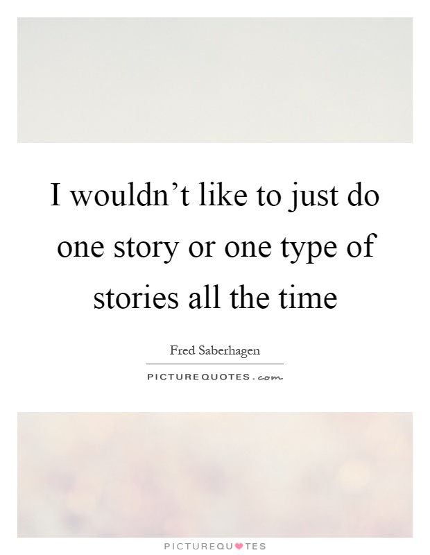 I wouldn't like to just do one story or one type of stories all the time Picture Quote #1