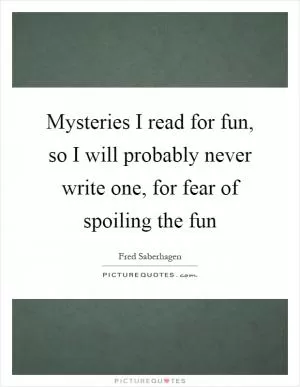 Mysteries I read for fun, so I will probably never write one, for fear of spoiling the fun Picture Quote #1