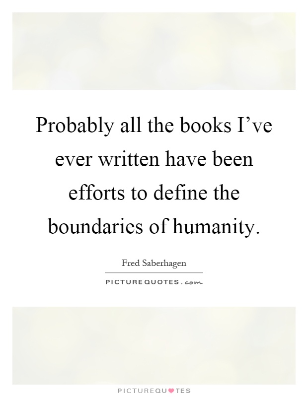 Probably all the books I've ever written have been efforts to define the boundaries of humanity Picture Quote #1