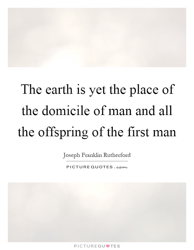 The earth is yet the place of the domicile of man and all the offspring of the first man Picture Quote #1