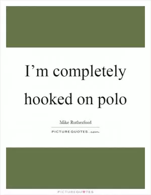 I’m completely hooked on polo Picture Quote #1