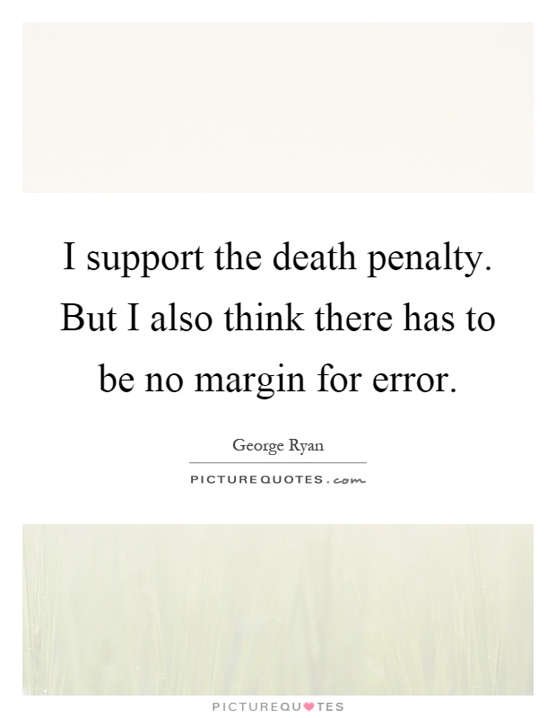 I support the death penalty. But I also think there has to be no margin for error Picture Quote #1