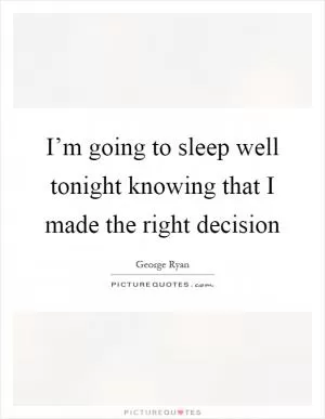 I’m going to sleep well tonight knowing that I made the right decision Picture Quote #1