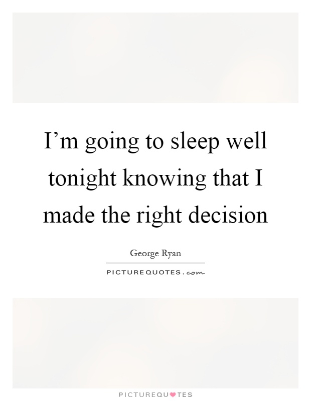 I'm going to sleep well tonight knowing that I made the right decision Picture Quote #1