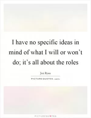 I have no specific ideas in mind of what I will or won’t do; it’s all about the roles Picture Quote #1