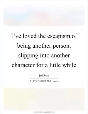 I’ve loved the escapism of being another person, slipping into another character for a little while Picture Quote #1