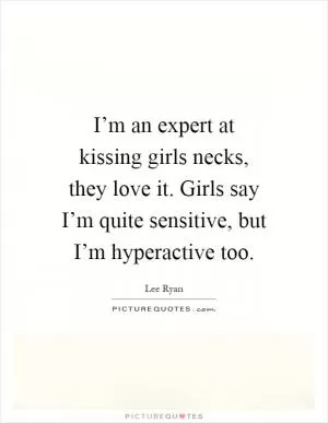 I’m an expert at kissing girls necks, they love it. Girls say I’m quite sensitive, but I’m hyperactive too Picture Quote #1