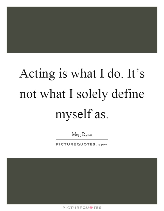 Acting is what I do. It's not what I solely define myself as Picture Quote #1