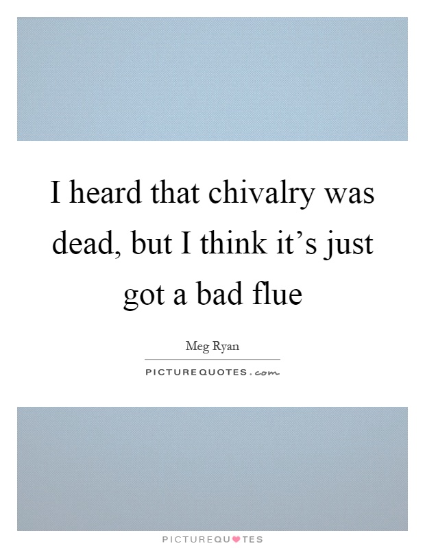 I heard that chivalry was dead, but I think it's just got a bad flue Picture Quote #1