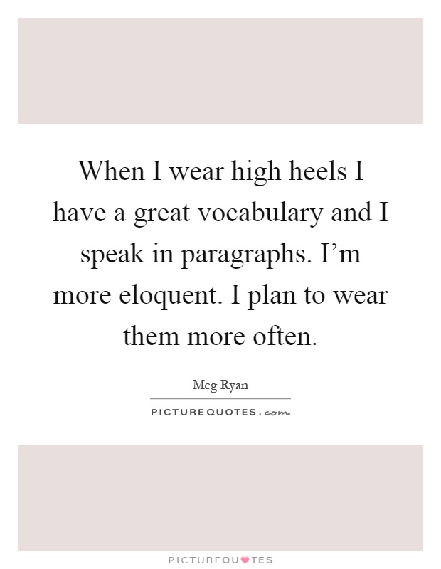 When I wear high heels I have a great vocabulary and I speak in paragraphs. I'm more eloquent. I plan to wear them more often Picture Quote #1
