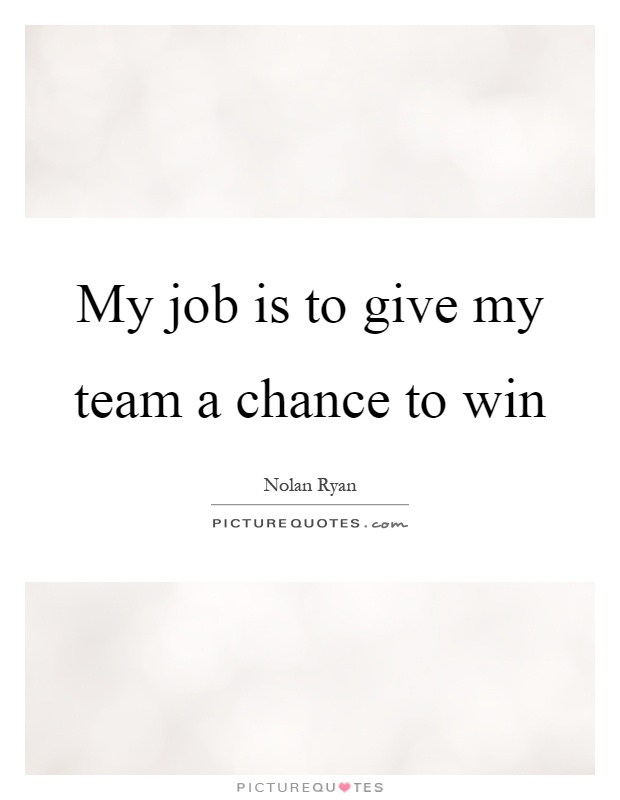 My job is to give my team a chance to win Picture Quote #1