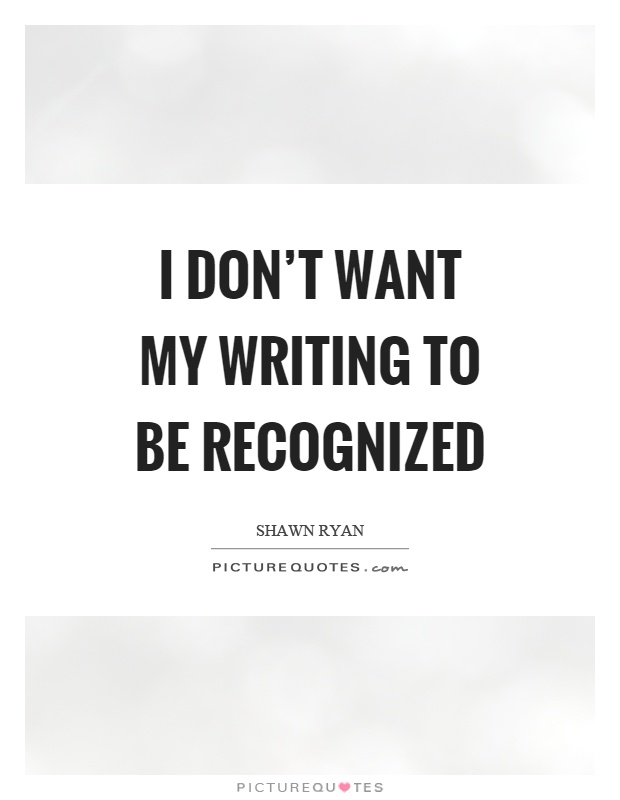 I don't want my writing to be recognized Picture Quote #1