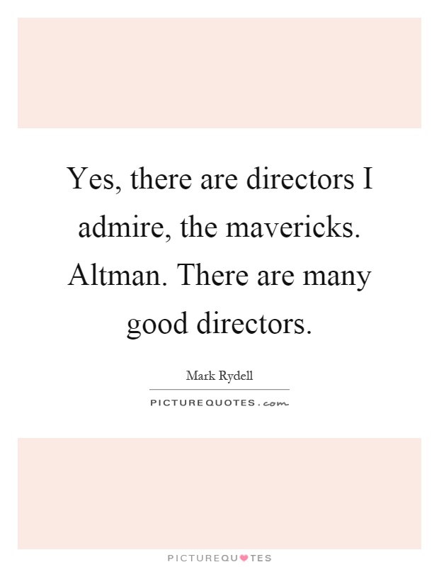 Yes, there are directors I admire, the mavericks. Altman. There are many good directors Picture Quote #1
