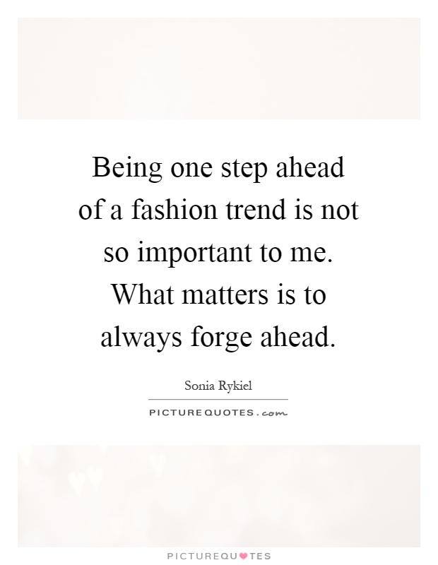 Being one step ahead of a fashion trend is not so important to me. What matters is to always forge ahead Picture Quote #1