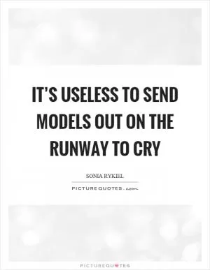 It’s useless to send models out on the runway to cry Picture Quote #1