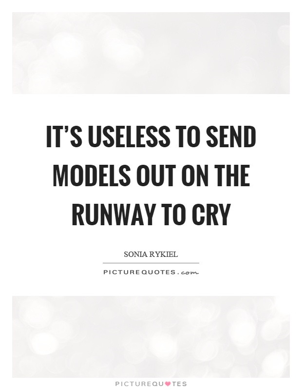 It's useless to send models out on the runway to cry Picture Quote #1