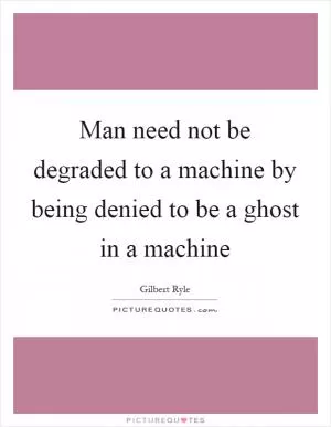 Man need not be degraded to a machine by being denied to be a ghost in a machine Picture Quote #1