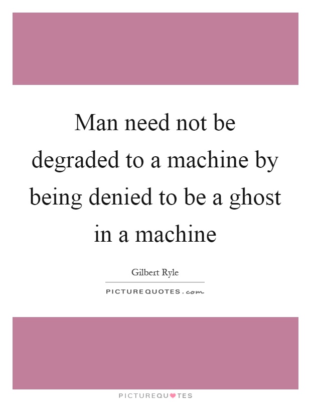 Man need not be degraded to a machine by being denied to be a ghost in a machine Picture Quote #1