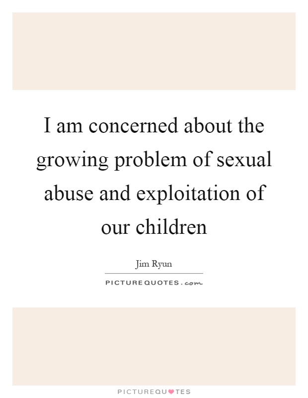 I am concerned about the growing problem of sexual abuse and exploitation of our children Picture Quote #1