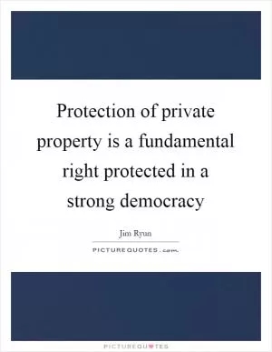Protection of private property is a fundamental right protected in a strong democracy Picture Quote #1