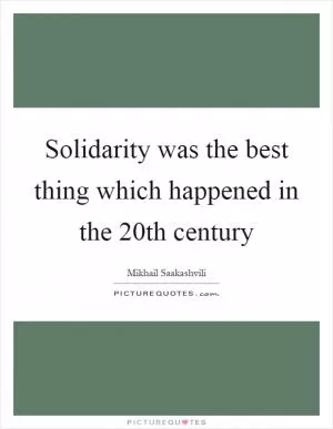 Solidarity was the best thing which happened in the 20th century Picture Quote #1